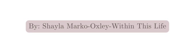 By Shayla Marko Oxley Within This Life